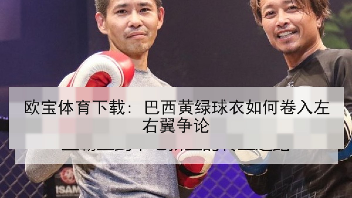 欧宝体育下载: 巴西黄绿球衣如何卷入左右翼争论