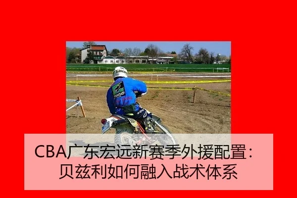 CBA广东宏远新赛季外援配置：贝兹利如何融入战术体系