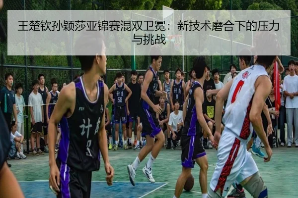 wang-chu-qin-sun-ying-sha-ya-jin-sai-hun-shuang-wei-mian-xin-ji-shu-mo-he-xia-de-ya-li-yu-tiao-zhan-2-109.jpg