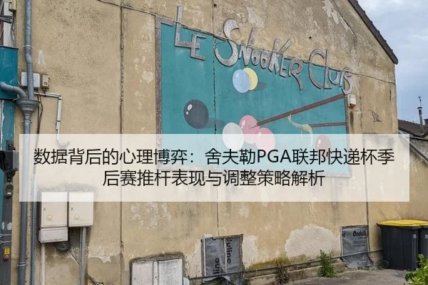 数据背后的心理博弈：舍夫勒PGA联邦快递杯季后赛推杆表现与调整策略解析