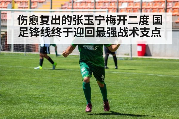 伤愈复出的张玉宁梅开二度 国足锋线终于迎回最强战术支点